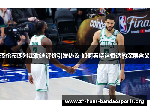 杰伦布朗对霍勒迪评价引发热议 如何看待这番话的深层含义 杰伦布朗对霍勒迪评价引发热议 如何看待这番话的深层含义