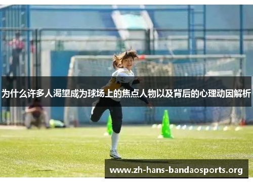 为什么许多人渴望成为球场上的焦点人物以及背后的心理动因解析