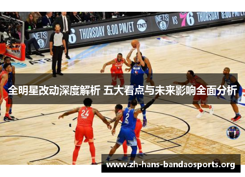 全明星改动深度解析 五大看点与未来影响全面分析 全明星改动深度解析 五大看点与未来影响全面分析