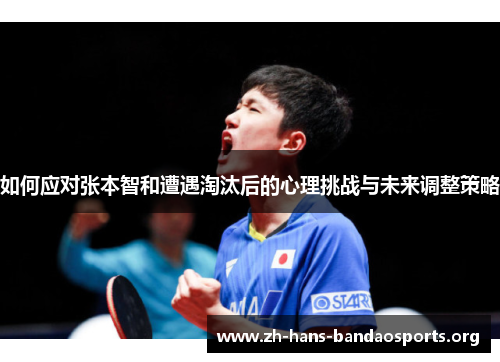 如何应对张本智和遭遇淘汰后的心理挑战与未来调整策略 如何应对张本智和遭遇淘汰后的心理挑战与未来调整策略