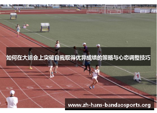 如何在大运会上突破自我取得优异成绩的策略与心态调整技巧 如何在大运会上突破自我取得优异成绩的策略与心态调整技巧