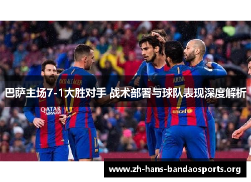 巴萨主场7-1大胜对手 战术部署与球队表现深度解析 巴萨主场7-1大胜对手 战术部署与球队表现深度解析