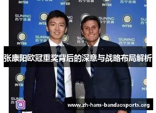 张康阳欧冠重奖背后的深意与战略布局解析 张康阳欧冠重奖背后的深意与战略布局解析