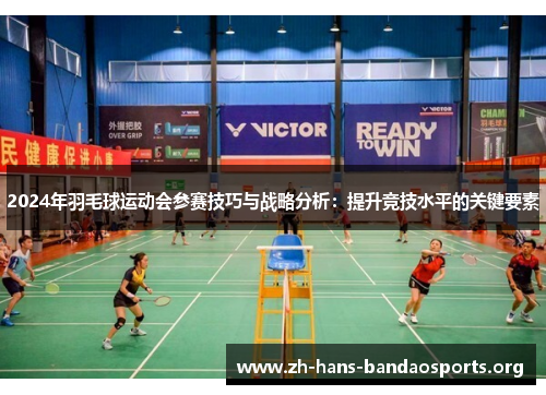 2024年羽毛球运动会参赛技巧与战略分析:提升竞技水平的关键要素 2024年羽毛球运动会参赛技巧与战略分析:提升竞技水平的关键要素
