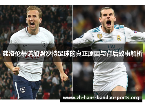 弗洛伦蒂诺加盟沙特足球的真正原因与背后故事解析 弗洛伦蒂诺加盟沙特足球的真正原因与背后故事解析