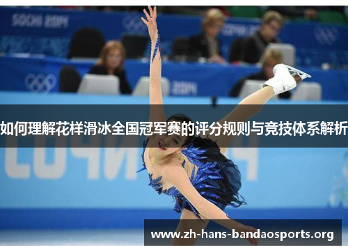 如何理解花样滑冰全国冠军赛的评分规则与竞技体系解析 如何理解花样滑冰全国冠军赛的评分规则与竞技体系解析
