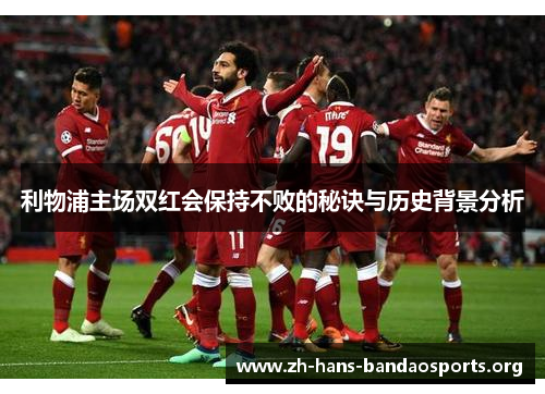 利物浦主场双红会保持不败的秘诀与历史背景分析 利物浦主场双红会保持不败的秘诀与历史背景分析