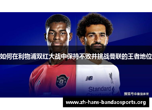 如何在利物浦双红大战中保持不败并挑战曼联的王者地位 如何在利物浦双红大战中保持不败并挑战曼联的王者地位