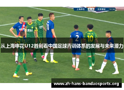 从上海申花U12胜利看中国足球青训体系的发展与未来潜力 从上海申花U12胜利看中国足球青训体系的发展与未来潜力