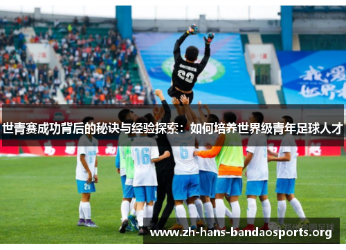 世青赛成功背后的秘诀与经验探索:如何培养世界级青年足球人才 世青赛成功背后的秘诀与经验探索:如何培养世界级青年足球人才