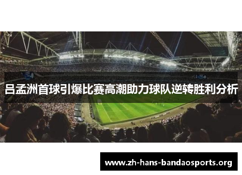 吕孟洲首球引爆比赛高潮助力球队逆转胜利分析 吕孟洲首球引爆比赛高潮助力球队逆转胜利分析