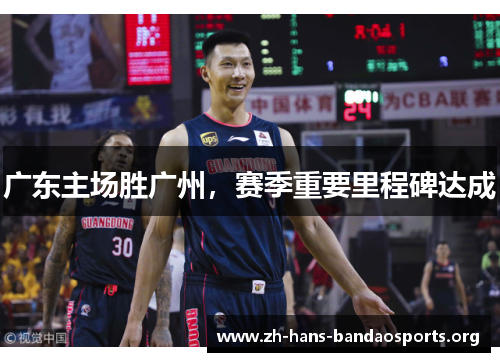 广东主场胜广州，赛季重要里程碑达成