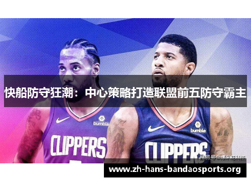 快船防守狂潮:中心策略打造联盟前五防守霸主 快船防守狂潮:中心策略打造联盟前五防守霸主
