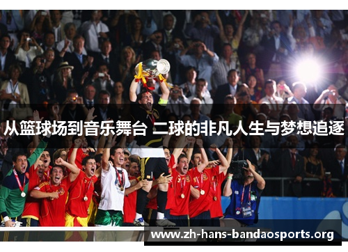 从篮球场到音乐舞台 二球的非凡人生与梦想追逐 从篮球场到音乐舞台 二球的非凡人生与梦想追逐