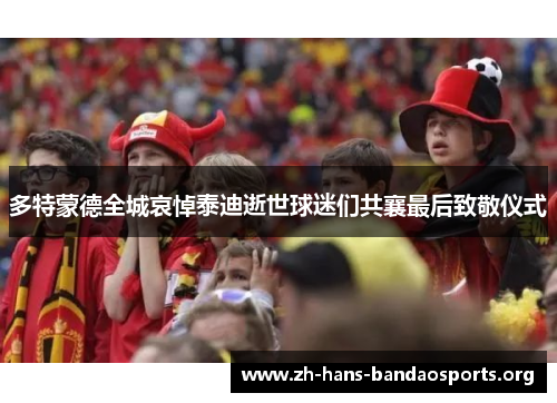 多特蒙德全城哀悼泰迪逝世球迷们共襄最后致敬仪式