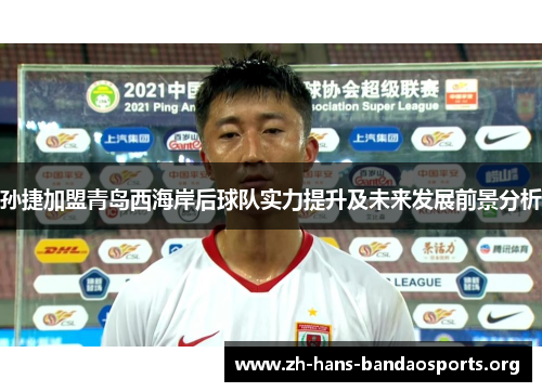 孙捷加盟青岛西海岸后球队实力提升及未来发展前景分析 孙捷加盟青岛西海岸后球队实力提升及未来发展前景分析