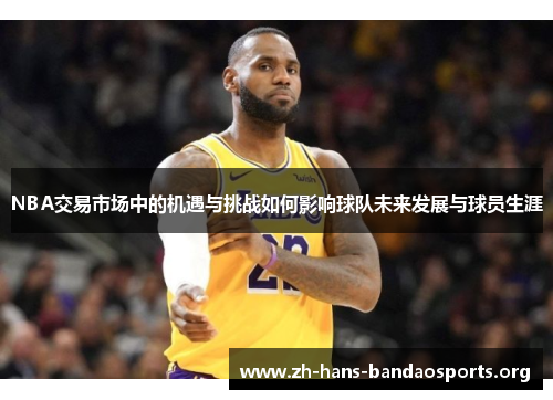 NBA交易市场中的机遇与挑战如何影响球队未来发展与球员生涯 NBA交易市场中的机遇与挑战如何影响球队未来发展与球员生涯