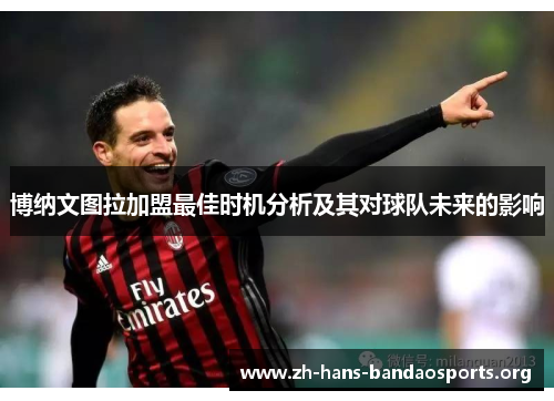 博纳文图拉加盟最佳时机分析及其对球队未来的影响 博纳文图拉加盟最佳时机分析及其对球队未来的影响