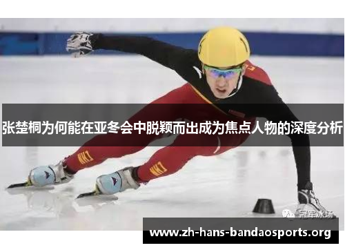 张楚桐为何能在亚冬会中脱颖而出成为焦点人物的深度分析 张楚桐为何能在亚冬会中脱颖而出成为焦点人物的深度分析
