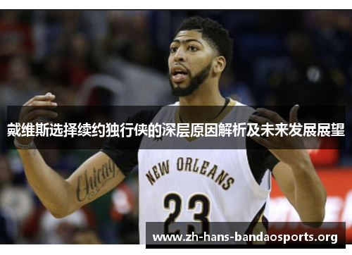 戴维斯选择续约独行侠的深层原因解析及未来发展展望 戴维斯选择续约独行侠的深层原因解析及未来发展展望