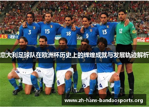 意大利足球队在欧洲杯历史上的辉煌成就与发展轨迹解析 意大利足球队在欧洲杯历史上的辉煌成就与发展轨迹解析