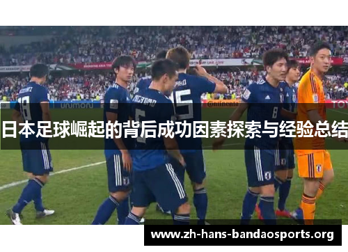 日本足球崛起的背后成功因素探索与经验总结 日本足球崛起的背后成功因素探索与经验总结