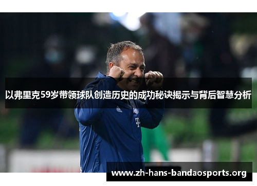以弗里克59岁带领球队创造历史的成功秘诀揭示与背后智慧分析