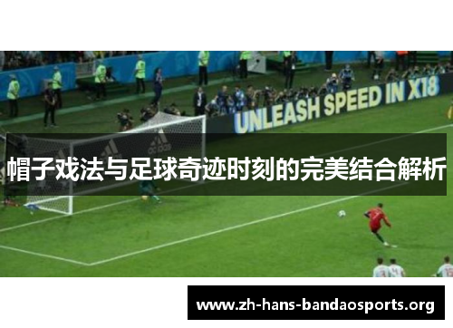 帽子戏法与足球奇迹时刻的完美结合解析 帽子戏法与足球奇迹时刻的完美结合解析