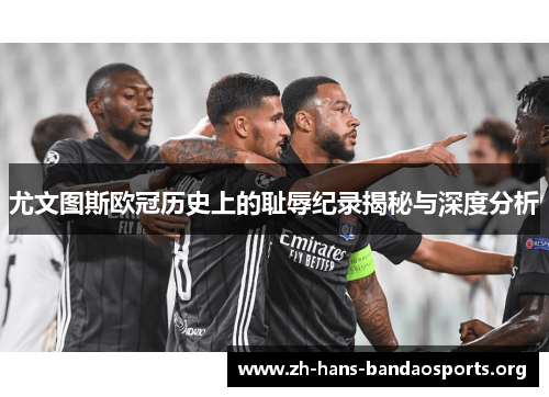 尤文图斯欧冠历史上的耻辱纪录揭秘与深度分析 尤文图斯欧冠历史上的耻辱纪录揭秘与深度分析