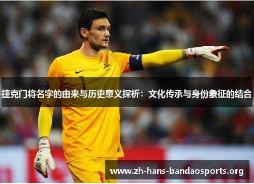 捷克门将名字的由来与历史意义探析:文化传承与身份象征的结合 捷克门将名字的由来与历史意义探析:文化传承与身份象征的结合