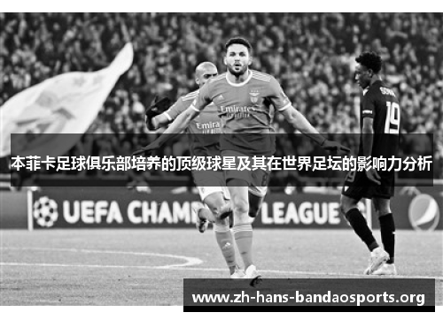 本菲卡足球俱乐部培养的顶级球星及其在世界足坛的影响力分析 本菲卡足球俱乐部培养的顶级球星及其在世界足坛的影响力分析