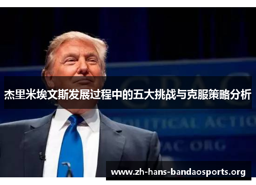 杰里米埃文斯发展过程中的五大挑战与克服策略分析 杰里米埃文斯发展过程中的五大挑战与克服策略分析