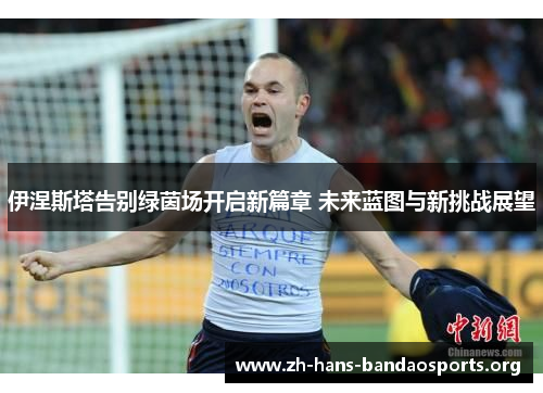 伊涅斯塔告别绿茵场开启新篇章 未来蓝图与新挑战展望 伊涅斯塔告别绿茵场开启新篇章 未来蓝图与新挑战展望
