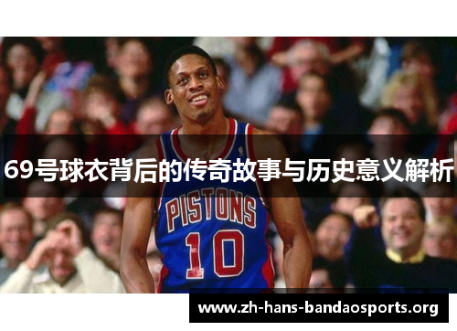 69号球衣背后的传奇故事与历史意义解析 69号球衣背后的传奇故事与历史意义解析