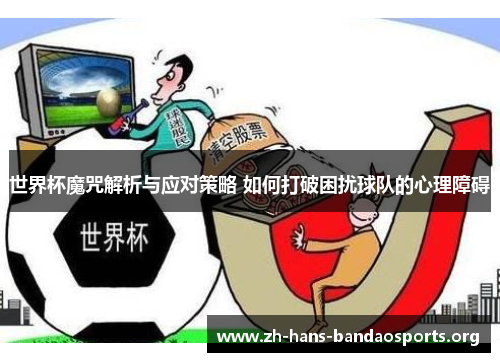 世界杯魔咒解析与应对策略 如何打破困扰球队的心理障碍 世界杯魔咒解析与应对策略 如何打破困扰球队的心理障碍