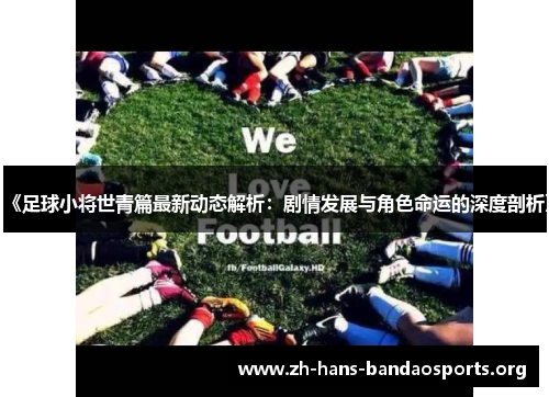 《足球小将世青篇最新动态解析:剧情发展与角色命运的深度剖析》 《足球小将世青篇最新动态解析:剧情发展与角色命运的深度剖析》