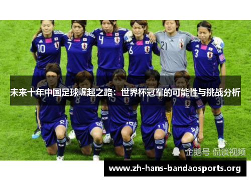 未来十年中国足球崛起之路:世界杯冠军的可能性与挑战分析 未来十年中国足球崛起之路:世界杯冠军的可能性与挑战分析