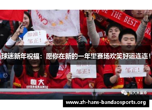 球迷新年祝福:愿你在新的一年里赛场欢笑好运连连! 球迷新年祝福:愿你在新的一年里赛场欢笑好运连连!