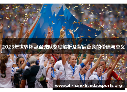2023年世界杯冠军球队奖励解析及背后蕴含的价值与意义 2023年世界杯冠军球队奖励解析及背后蕴含的价值与意义