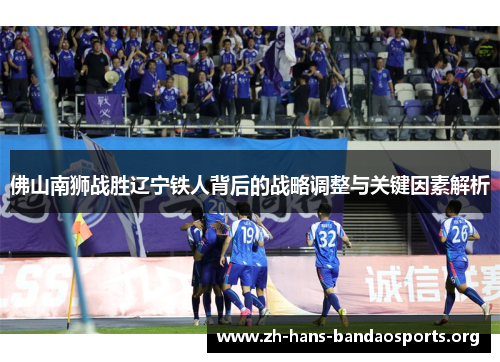 佛山南狮战胜辽宁铁人背后的战略调整与关键因素解析 佛山南狮战胜辽宁铁人背后的战略调整与关键因素解析