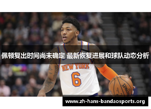 佩顿复出时间尚未确定 最新恢复进展和球队动态分析 佩顿复出时间尚未确定 最新恢复进展和球队动态分析