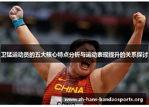 卫猛运动员的五大核心特点分析与运动表现提升的关系探讨 卫猛运动员的五大核心特点分析与运动表现提升的关系探讨