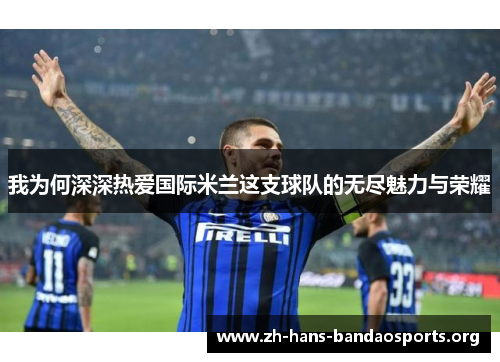 我为何深深热爱国际米兰这支球队的无尽魅力与荣耀 我为何深深热爱国际米兰这支球队的无尽魅力与荣耀