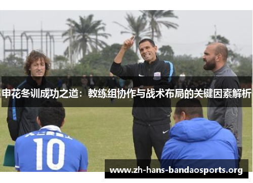 申花冬训成功之道：教练组协作与战术布局的关键因素解析