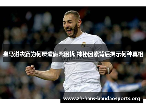 皇马进决赛为何屡遭魔咒困扰 神秘因素背后揭示何种真相 皇马进决赛为何屡遭魔咒困扰 神秘因素背后揭示何种真相