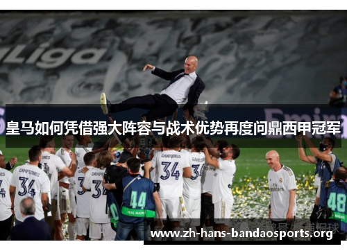 皇马如何凭借强大阵容与战术优势再度问鼎西甲冠军 皇马如何凭借强大阵容与战术优势再度问鼎西甲冠军