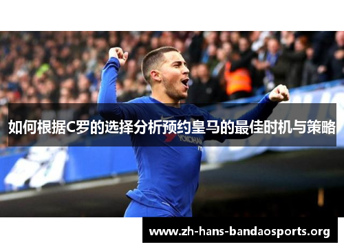 如何根据C罗的选择分析预约皇马的最佳时机与策略 如何根据C罗的选择分析预约皇马的最佳时机与策略