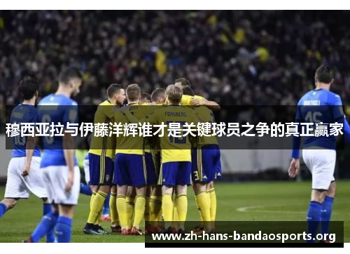 穆西亚拉与伊藤洋辉谁才是关键球员之争的真正赢家 穆西亚拉与伊藤洋辉谁才是关键球员之争的真正赢家