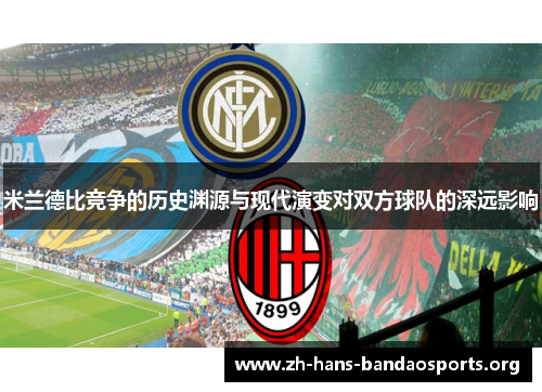 米兰德比竞争的历史渊源与现代演变对双方球队的深远影响 米兰德比竞争的历史渊源与现代演变对双方球队的深远影响