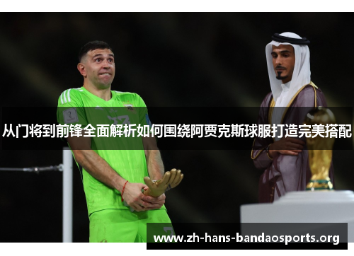 从门将到前锋全面解析如何围绕阿贾克斯球服打造完美搭配 从门将到前锋全面解析如何围绕阿贾克斯球服打造完美搭配
